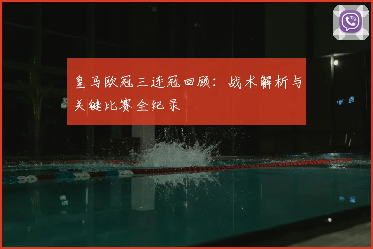 皇马欧冠三连冠回顾：战术解析与关键比赛全纪录