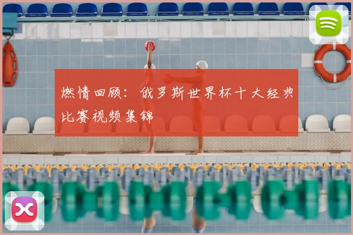燃情回顾：俄罗斯世界杯十大经典比赛视频集锦