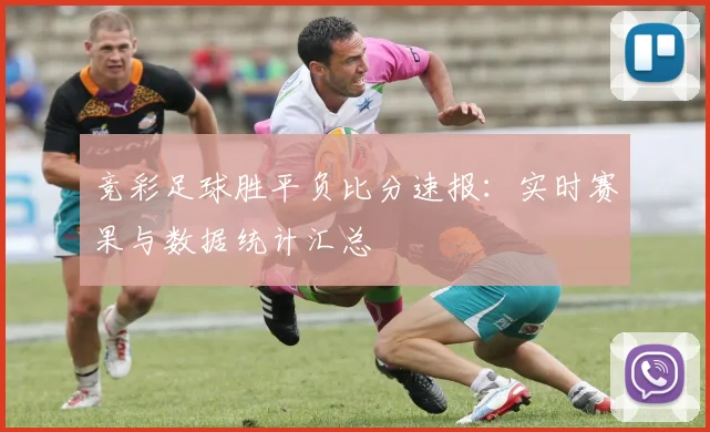 竞彩足球胜平负比分速报：实时赛果与数据统计汇总