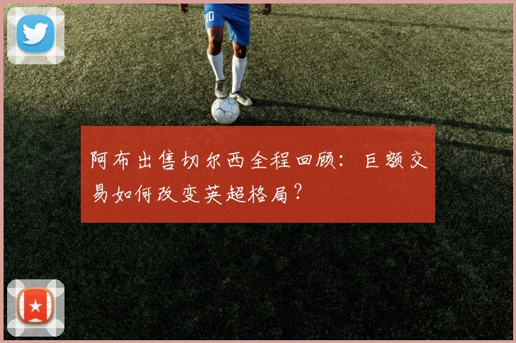 阿布出售切尔西全程回顾：巨额交易如何改变英超格局？